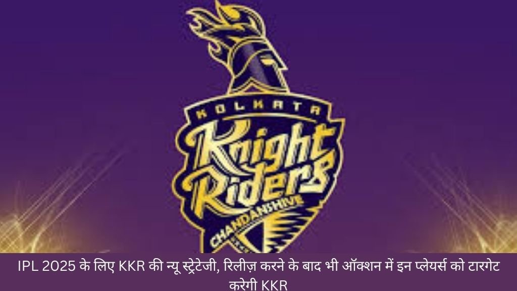 IPL 2025 के लिए KKR की न्यू स्ट्रेटेजी, रिलीज़ करने के बाद भी ऑक्शन में इन प्लेयर्स को टारगेट करेगी KKR