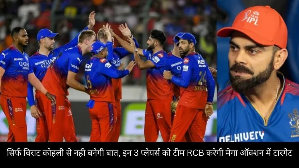 सिर्फ विराट कोहली से नही बनेगी बात, इन 3 प्लेयर्स को टीम RCB करेगी मेगा ऑक्शन में टारगेट